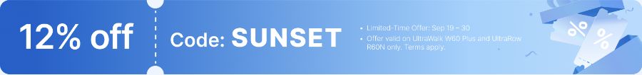 12% OFF — Code: SUNSET. Limited-Time Offer: Sep 19 – 30. Offer valid on UltraWalk W60 Plus and UltraRow R60N only. Terms apply.